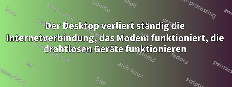 Der Desktop verliert ständig die Internetverbindung, das Modem funktioniert, die drahtlosen Geräte funktionieren