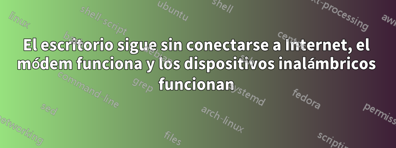 El escritorio sigue sin conectarse a Internet, el módem funciona y los dispositivos inalámbricos funcionan