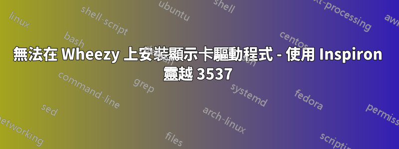 無法在 Wheezy 上安裝顯示卡驅動程式 - 使用 Inspiron 靈越 3537
