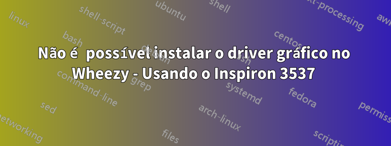 Não é possível instalar o driver gráfico no Wheezy - Usando o Inspiron 3537