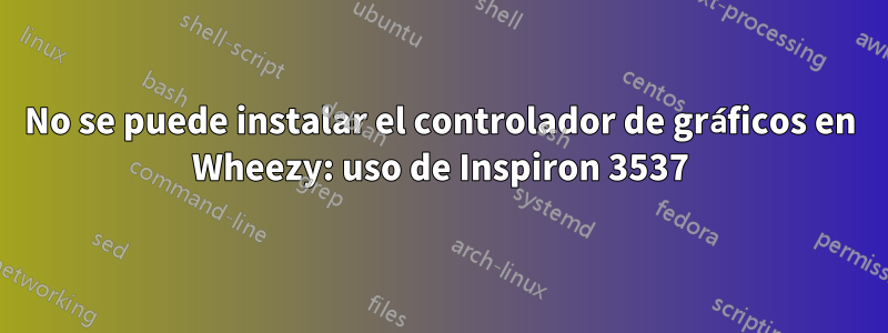 No se puede instalar el controlador de gráficos en Wheezy: uso de Inspiron 3537