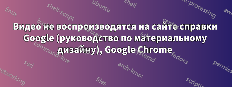 Видео не воспроизводятся на сайте справки Google (руководство по материальному дизайну), Google Chrome