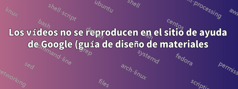 Los vídeos no se reproducen en el sitio de ayuda de Google (guía de diseño de materiales), Google Chrome.