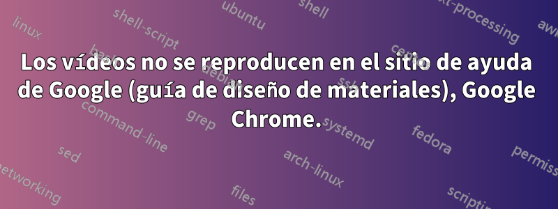 Los vídeos no se reproducen en el sitio de ayuda de Google (guía de diseño de materiales), Google Chrome.