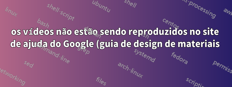 os vídeos não estão sendo reproduzidos no site de ajuda do Google (guia de design de materiais), Google Chrome