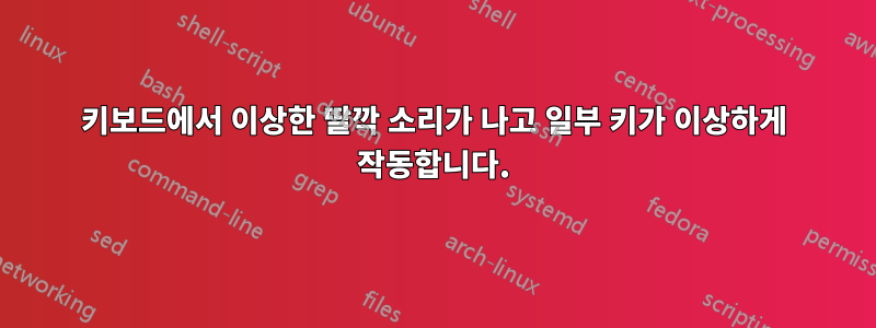 키보드에서 이상한 딸깍 소리가 나고 일부 키가 이상하게 작동합니다.