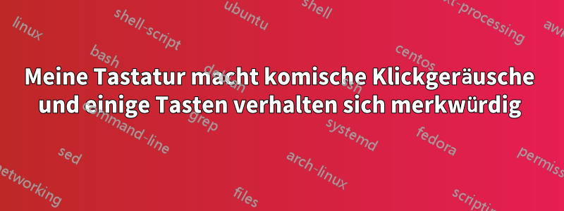 Meine Tastatur macht komische Klickgeräusche und einige Tasten verhalten sich merkwürdig