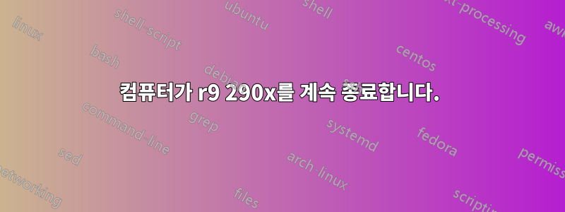 컴퓨터가 r9 290x를 계속 종료합니다.