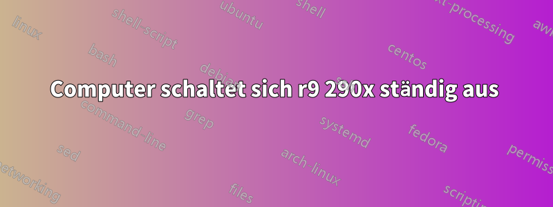 Computer schaltet sich r9 290x ständig aus