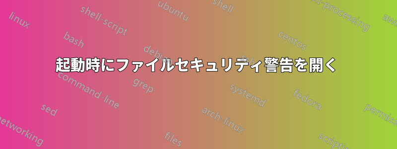 起動時にファイルセキュリティ警告を開く