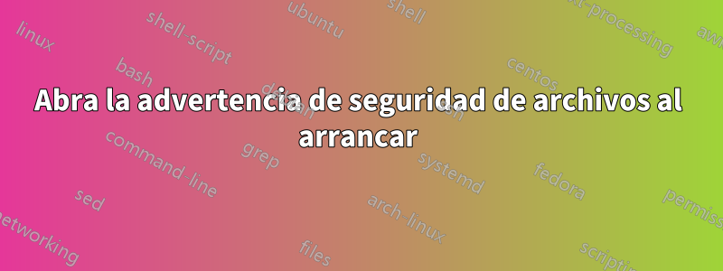 Abra la advertencia de seguridad de archivos al arrancar