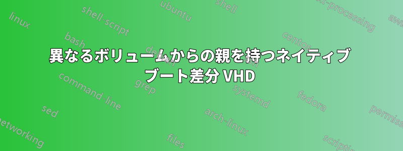 異なるボリュームからの親を持つネイティブ ブート差分 VHD