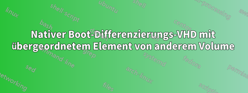 Nativer Boot-Differenzierungs-VHD mit übergeordnetem Element von anderem Volume