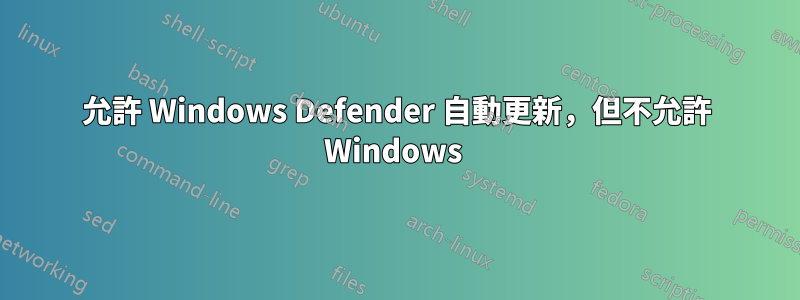 允許 Windows Defender 自動更新，但不允許 Windows 