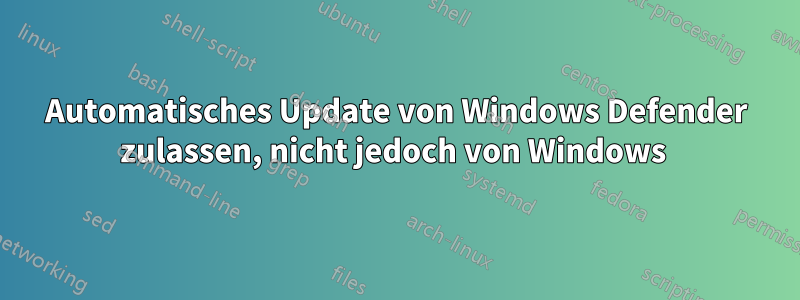 Automatisches Update von Windows Defender zulassen, nicht jedoch von Windows 