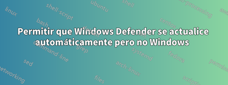 Permitir que Windows Defender se actualice automáticamente pero no Windows 