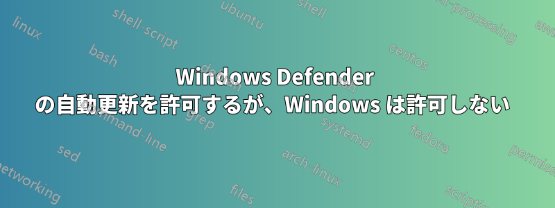 Windows Defender の自動更新を許可するが、Windows は許可しない 