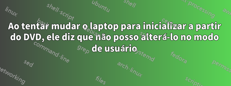 Ao tentar mudar o laptop para inicializar a partir do DVD, ele diz que não posso alterá-lo no modo de usuário