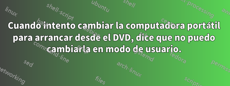 Cuando intento cambiar la computadora portátil para arrancar desde el DVD, dice que no puedo cambiarla en modo de usuario.