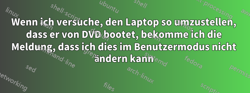 Wenn ich versuche, den Laptop so umzustellen, dass er von DVD bootet, bekomme ich die Meldung, dass ich dies im Benutzermodus nicht ändern kann