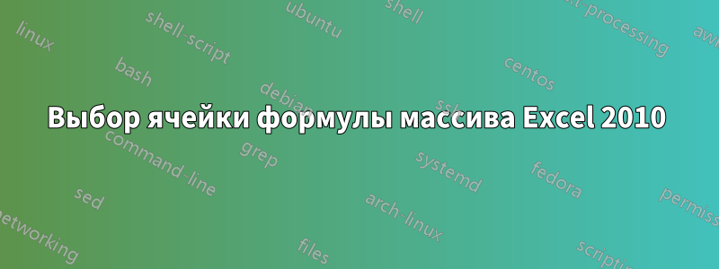 Выбор ячейки формулы массива Excel 2010