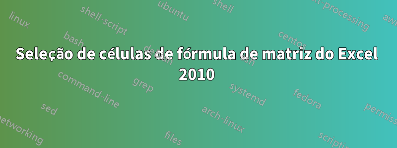 Seleção de células de fórmula de matriz do Excel 2010