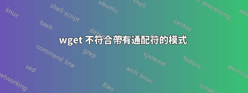 wget 不符合帶有通配符的模式