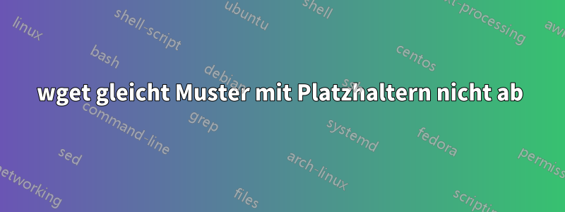 wget gleicht Muster mit Platzhaltern nicht ab