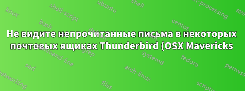 Не видите непрочитанные письма в некоторых почтовых ящиках Thunderbird (OSX Mavericks)?