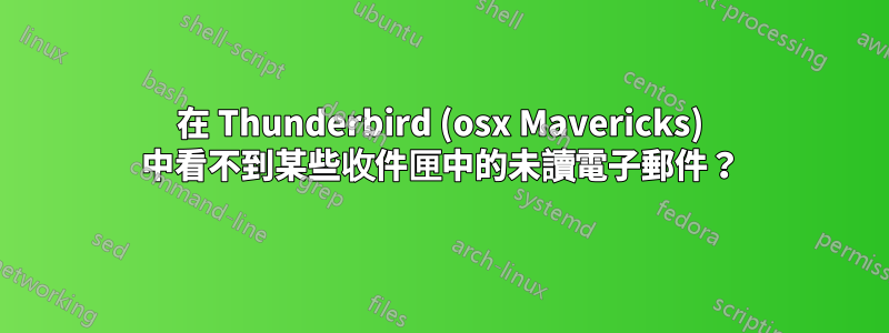 在 Thunderbird (osx Mavericks) 中看不到某些收件匣中的未讀電子郵件？