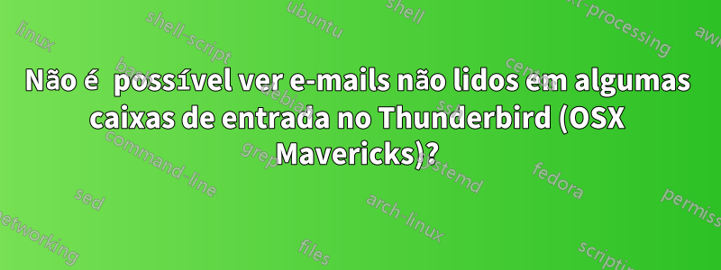 Não é possível ver e-mails não lidos em algumas caixas de entrada no Thunderbird (OSX Mavericks)?