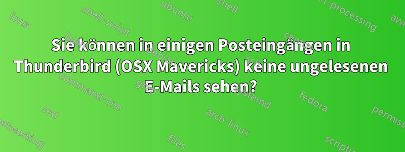 Sie können in einigen Posteingängen in Thunderbird (OSX Mavericks) keine ungelesenen E-Mails sehen?