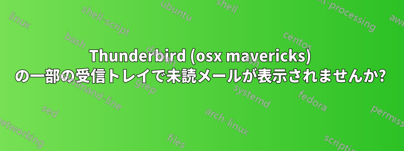 Thunderbird (osx mavericks) の一部の受信トレイで未読メールが表示されませんか?