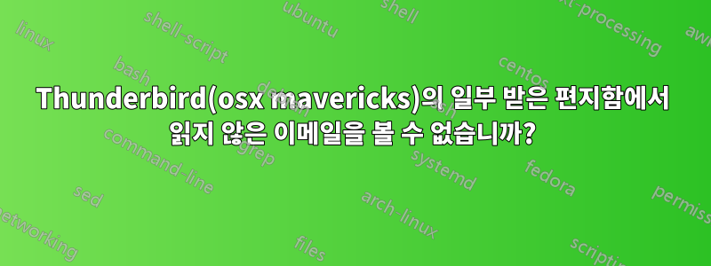 Thunderbird(osx mavericks)의 일부 받은 편지함에서 읽지 않은 이메일을 볼 수 없습니까?