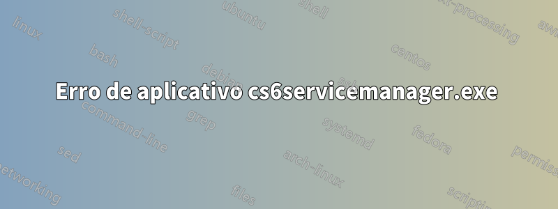 Erro de aplicativo cs6servicemanager.exe