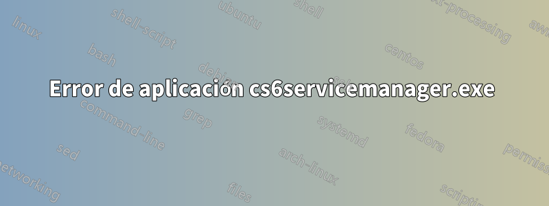 Error de aplicación cs6servicemanager.exe