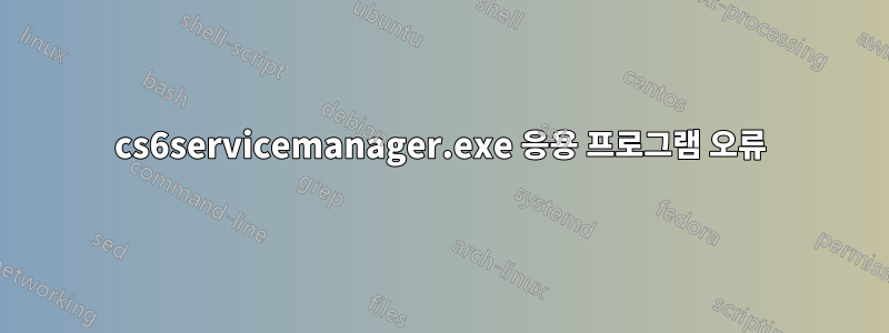 cs6servicemanager.exe 응용 프로그램 오류