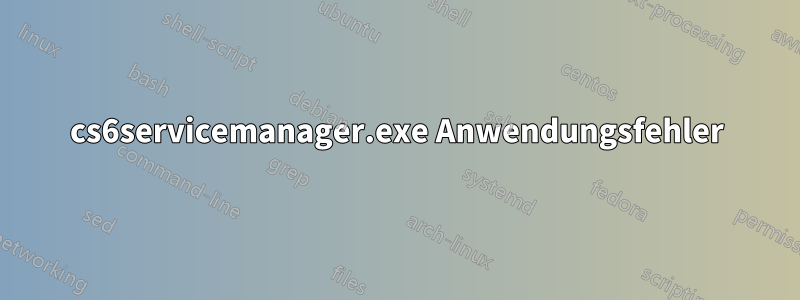 cs6servicemanager.exe Anwendungsfehler