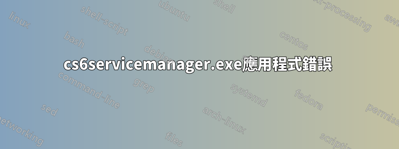 cs6servicemanager.exe應用程式錯誤