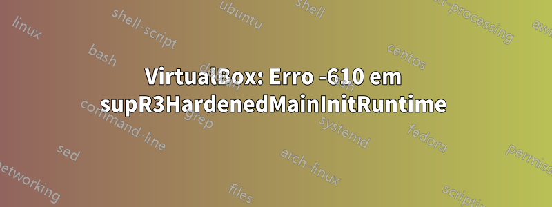 VirtualBox: Erro -610 em supR3HardenedMainInitRuntime