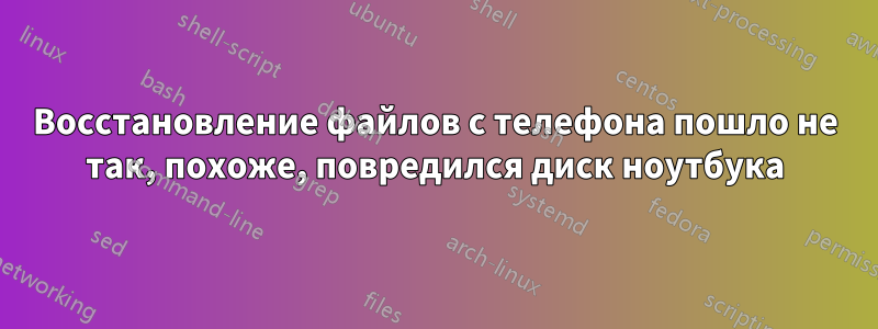 Восстановление файлов с телефона пошло не так, похоже, повредился диск ноутбука