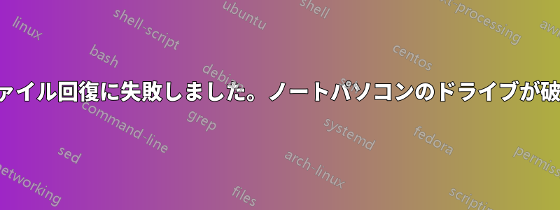 携帯電話からのファイル回復に失敗しました。ノートパソコンのドライブが破損したようです。