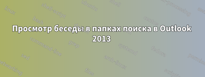 Просмотр беседы в папках поиска в Outlook 2013