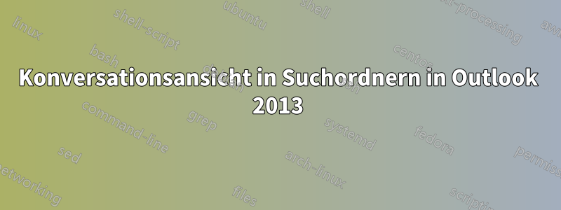 Konversationsansicht in Suchordnern in Outlook 2013