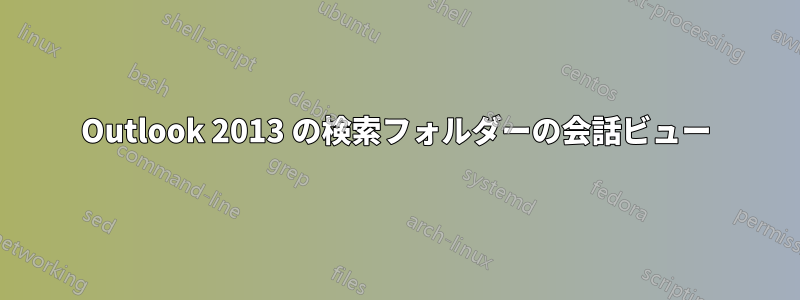 Outlook 2013 の検索フォルダーの会話ビュー