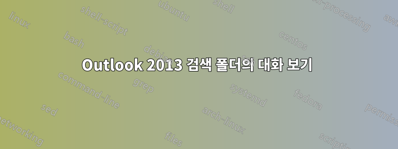 Outlook 2013 검색 폴더의 대화 보기