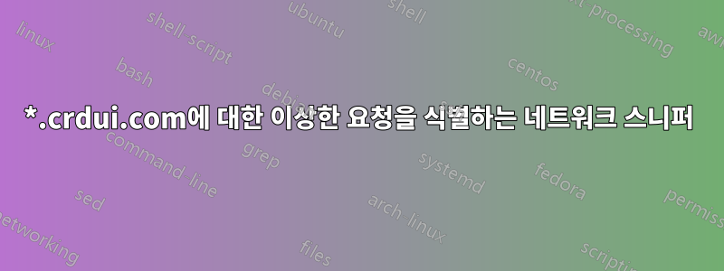 *.crdui.com에 대한 이상한 요청을 식별하는 네트워크 스니퍼