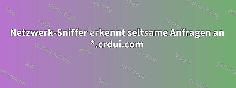 Netzwerk-Sniffer erkennt seltsame Anfragen an *.crdui.com