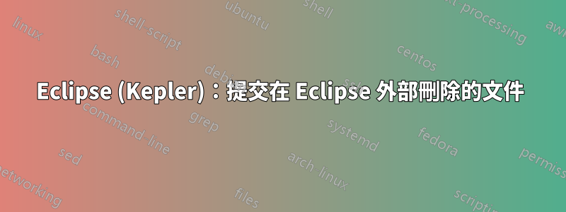 Eclipse (Kepler)：提交在 Eclipse 外部刪除的文件