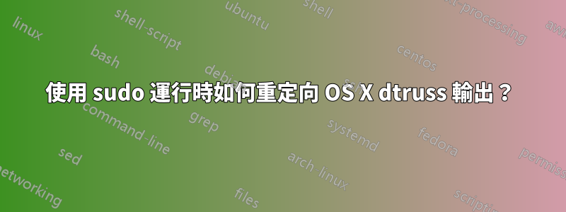 使用 sudo 運行時如何重定向 OS X dtruss 輸出？